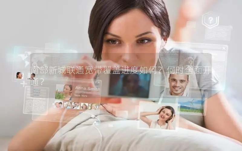 南部新城联通宽带覆盖进度如何？何时全面开通？