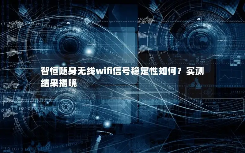 智恒随身无线wifi信号稳定性如何？实测结果揭晓
