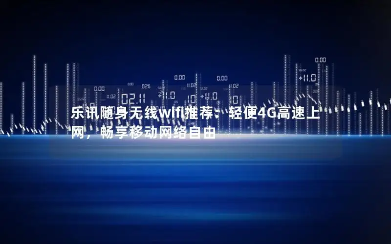 乐讯随身无线wifi推荐：轻便4G高速上网，畅享移动网络自由