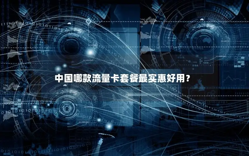 中国哪款流量卡套餐最实惠好用？