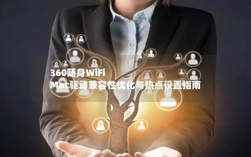 360随身WiFi Mac驱动兼容性优化与热点设置指南