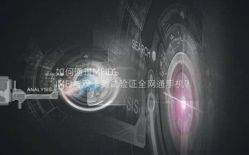 如何通过MEID-IMEI与双卡测试验证全网通手机？