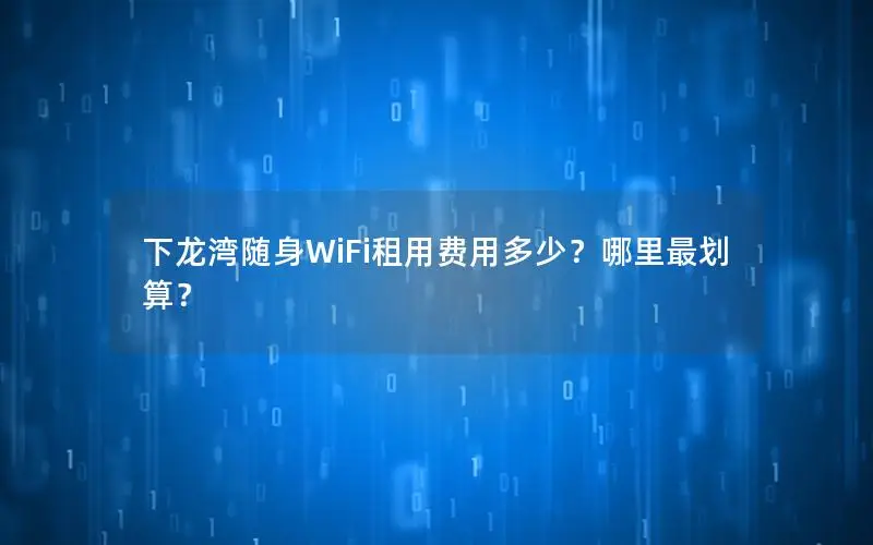下龙湾随身WiFi租用费用多少？哪里最划算？