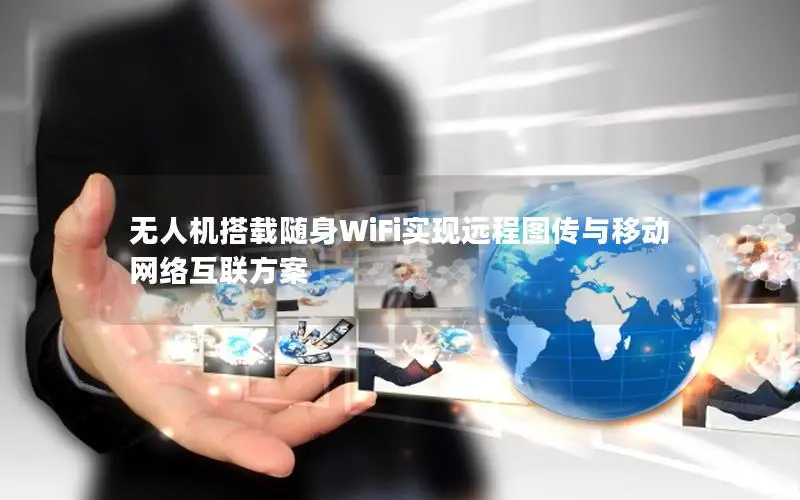 无人机搭载随身WiFi实现远程图传与移动网络互联方案