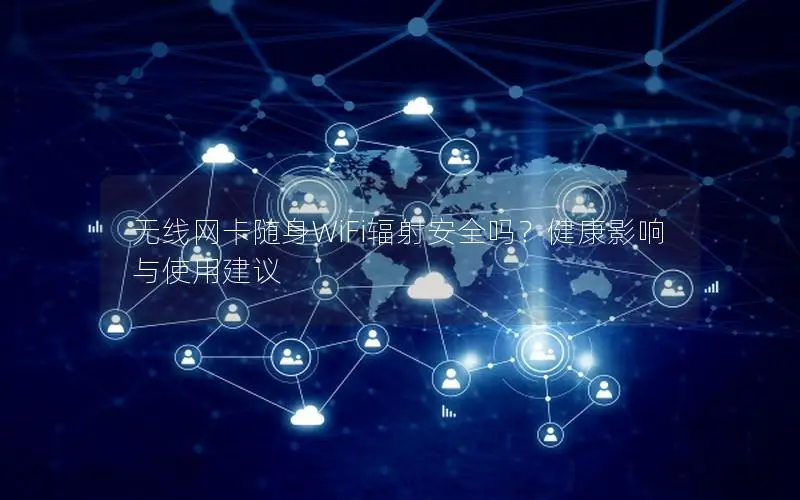 无线网卡随身WiFi辐射安全吗？健康影响与使用建议