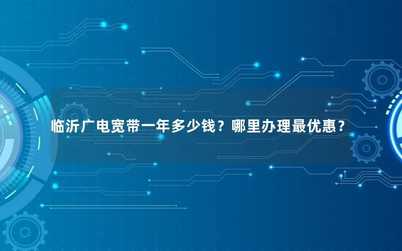 临沂广电宽带一年多少钱？哪里办理最优惠？
