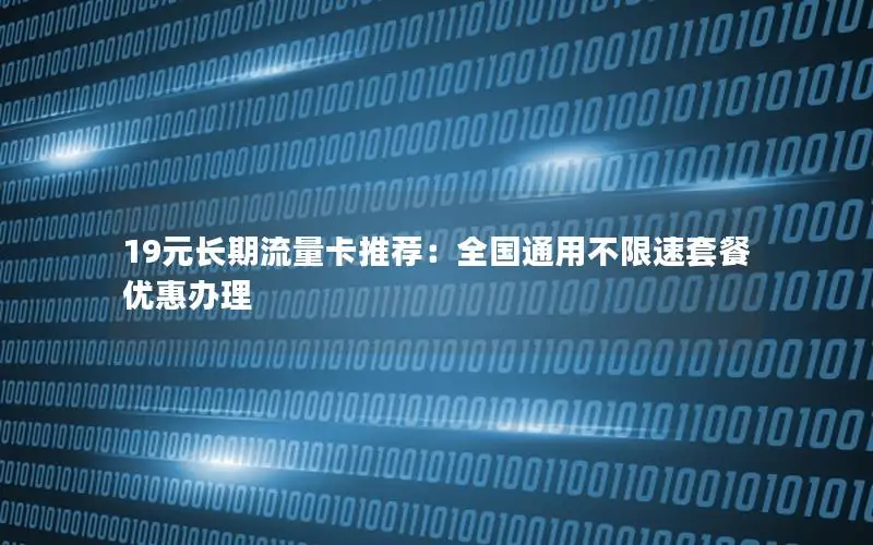 19元长期流量卡推荐：全国通用不限速套餐优惠办理