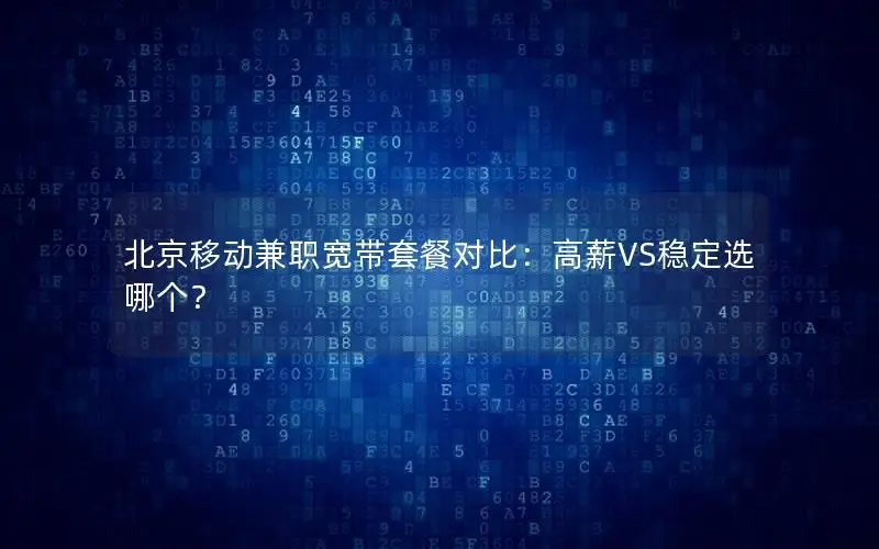 北京移动兼职宽带套餐对比：高薪VS稳定选哪个？