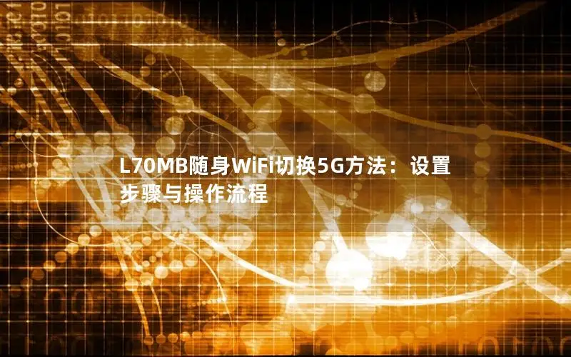 L70MB随身WiFi切换5G方法：设置步骤与操作流程