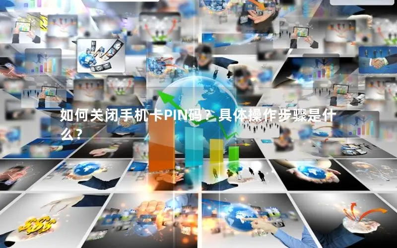 如何关闭手机卡PIN码？具体操作步骤是什么？