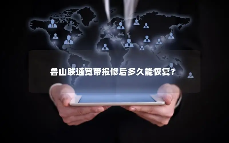 鲁山联通宽带报修后多久能恢复？