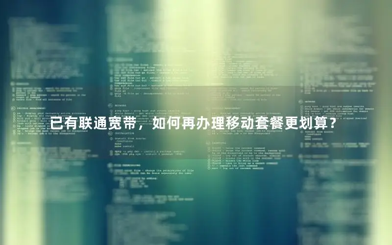 已有联通宽带，如何再办理移动套餐更划算？