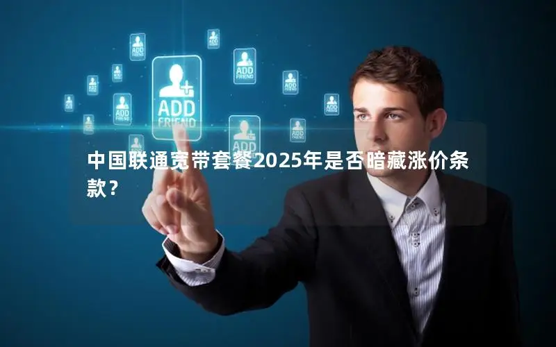 中国联通宽带套餐2025年是否暗藏涨价条款？