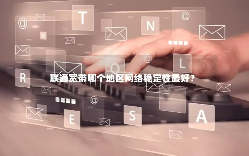 联通宽带哪个地区网络稳定性最好？