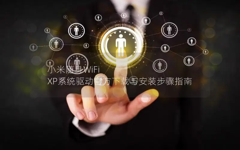 小米随身WiFi XP系统驱动官方下载与安装步骤指南