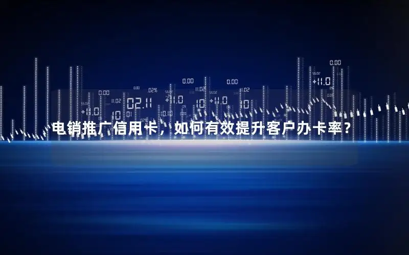 电销推广信用卡，如何有效提升客户办卡率？