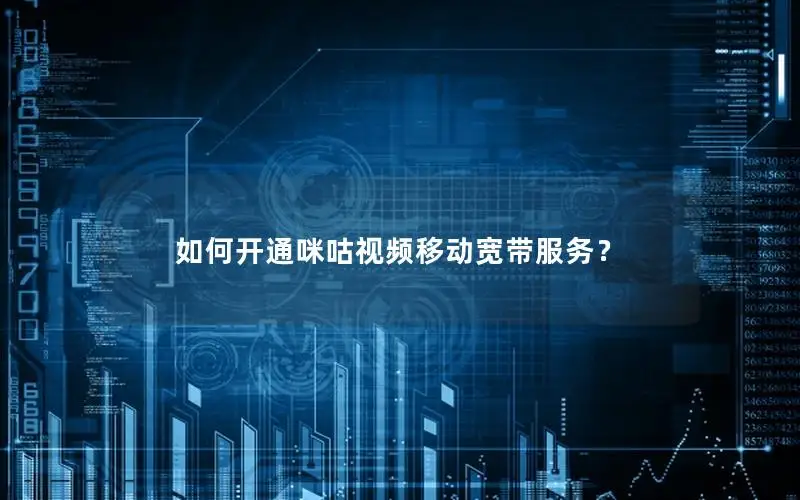 如何开通咪咕视频移动宽带服务？