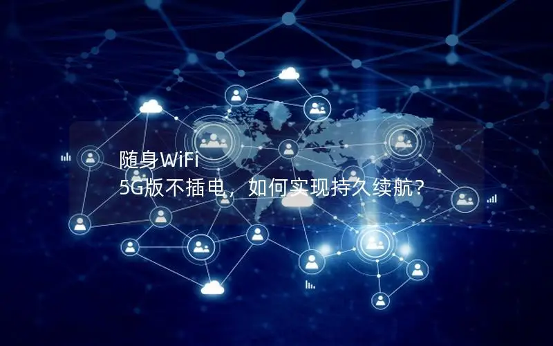 随身WiFi 5G版不插电，如何实现持久续航？