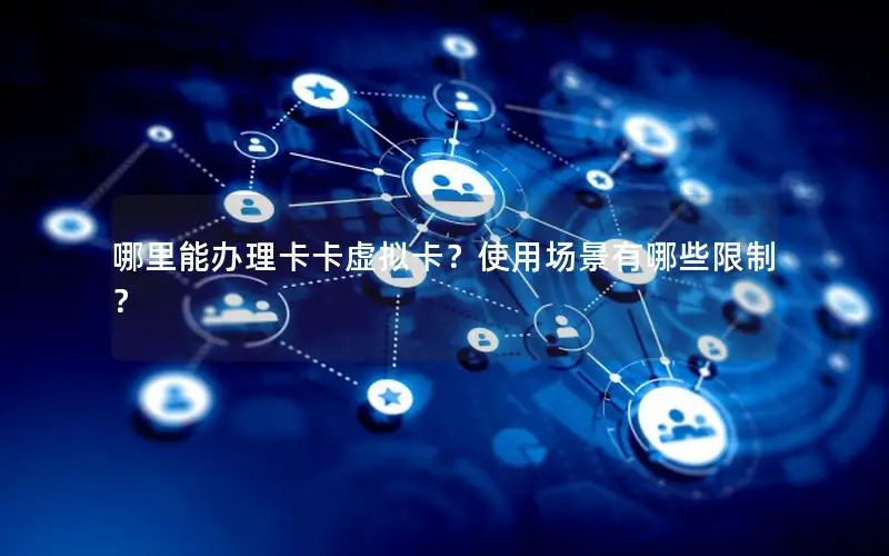 哪里能办理卡卡虚拟卡？使用场景有哪些限制？