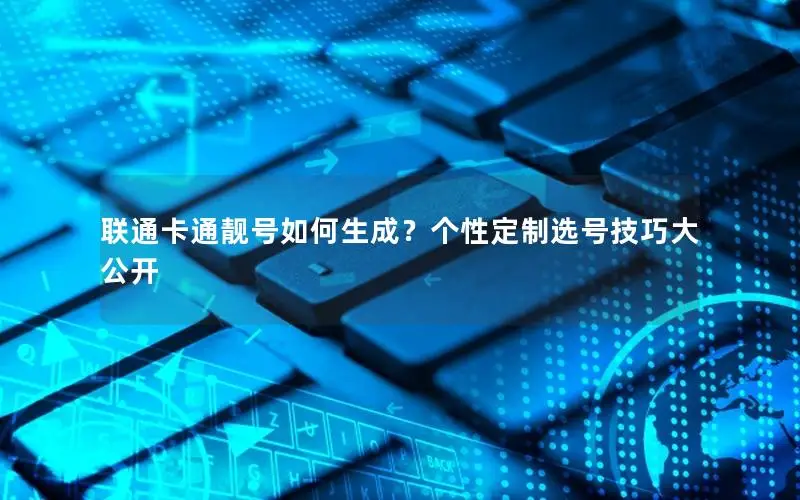 联通卡通靓号如何生成？个性定制选号技巧大公开