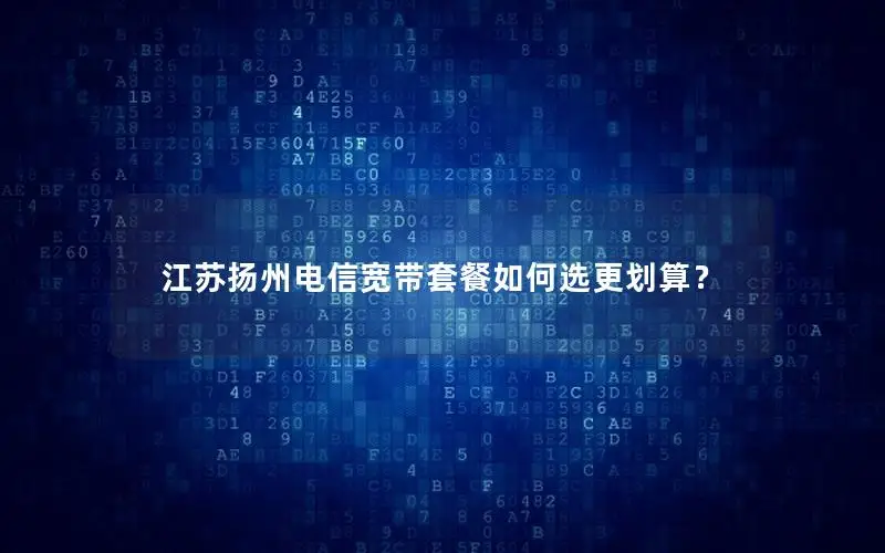 江苏扬州电信宽带套餐如何选更划算？