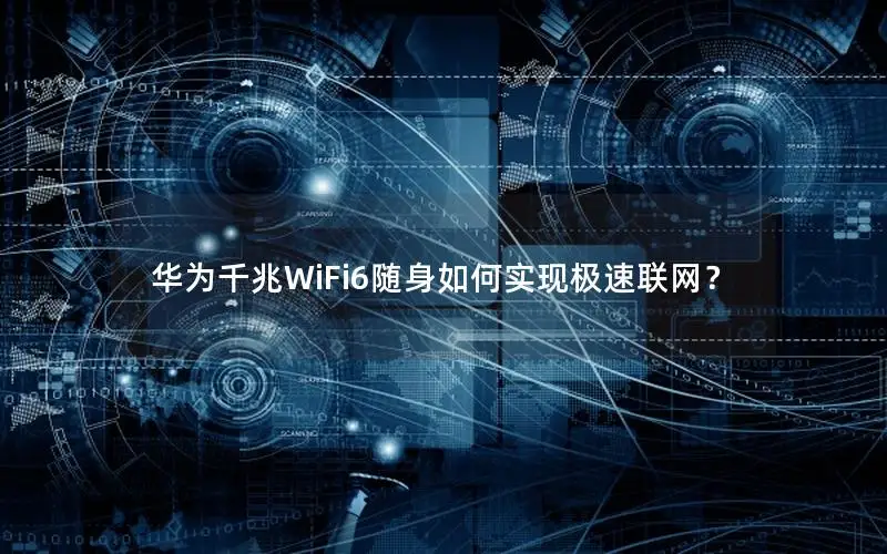 华为千兆WiFi6随身如何实现极速联网？