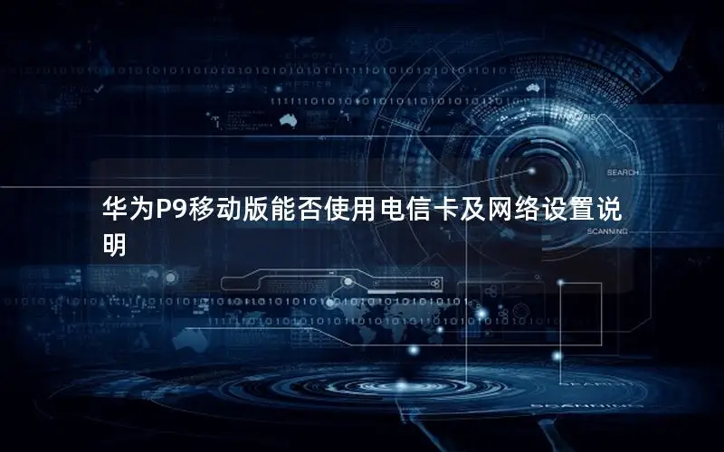 华为P9移动版能否使用电信卡及网络设置说明