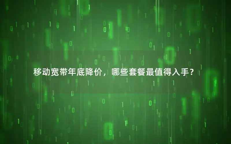 移动宽带年底降价，哪些套餐最值得入手？