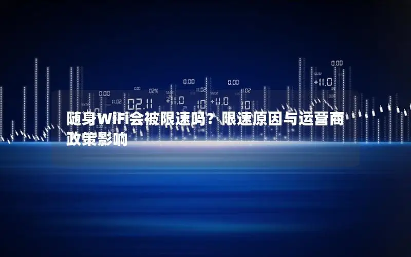 随身WiFi会被限速吗？限速原因与运营商政策影响