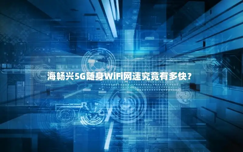 海畅兴5G随身WiFi网速究竟有多快？