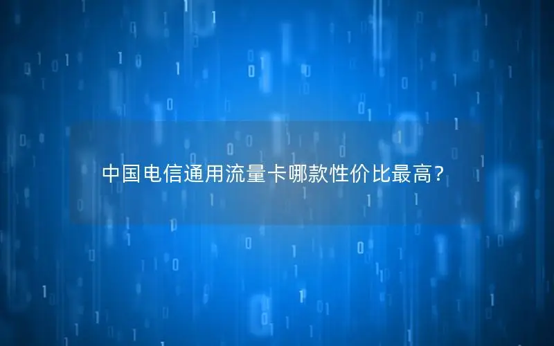 中国电信通用流量卡哪款性价比最高？