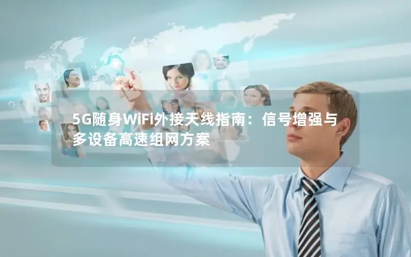 5G随身WiFi外接天线指南：信号增强与多设备高速组网方案