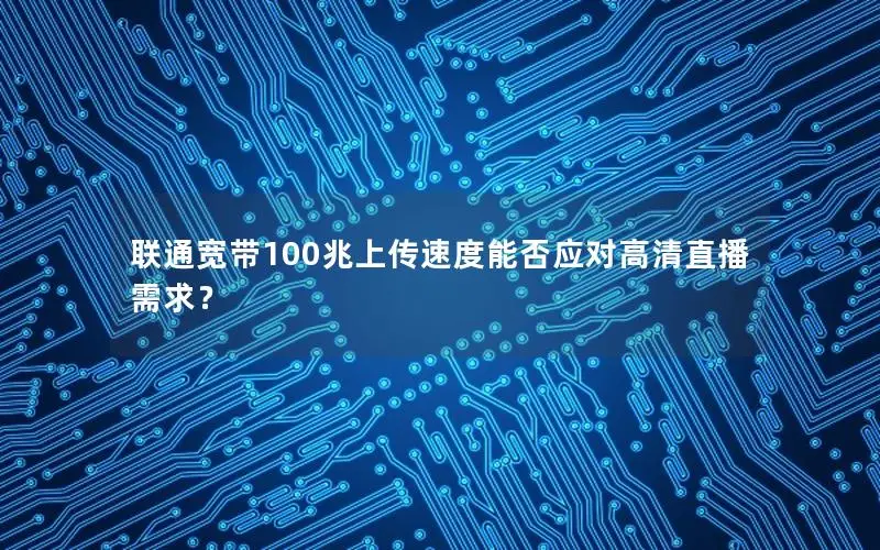 联通宽带100兆上传速度能否应对高清直播需求？