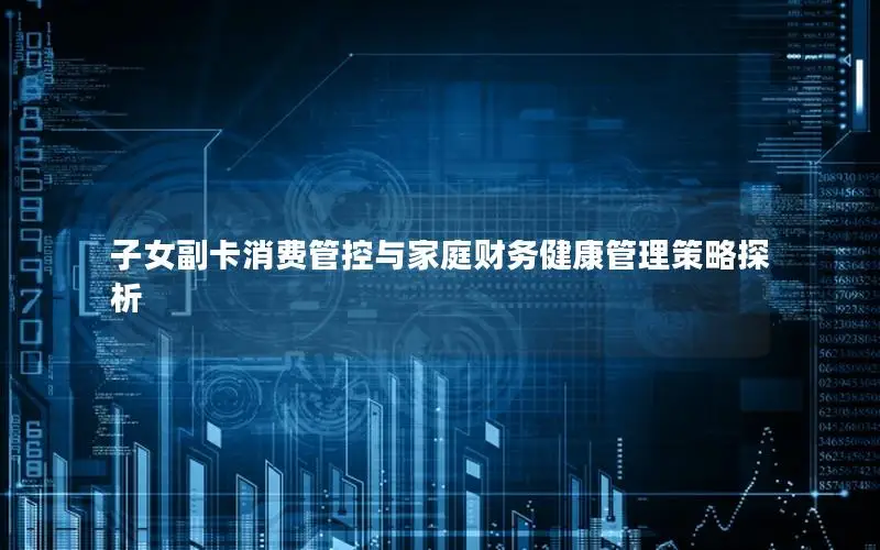 子女副卡消费管控与家庭财务健康管理策略探析