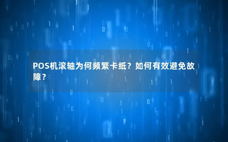 POS机滚轴为何频繁卡纸？如何有效避免故障？