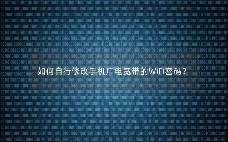 如何自行修改手机广电宽带的WiFi密码？