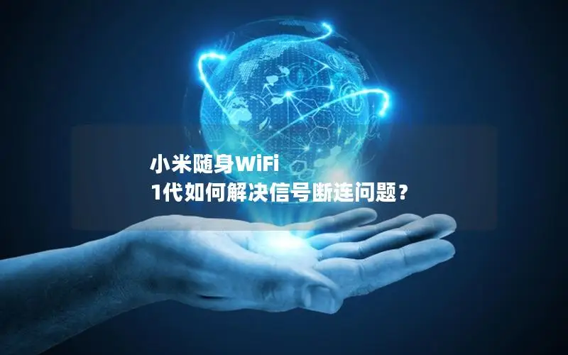 小米随身WiFi 1代如何解决信号断连问题？