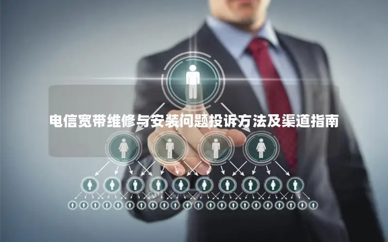 电信宽带维修与安装问题投诉方法及渠道指南