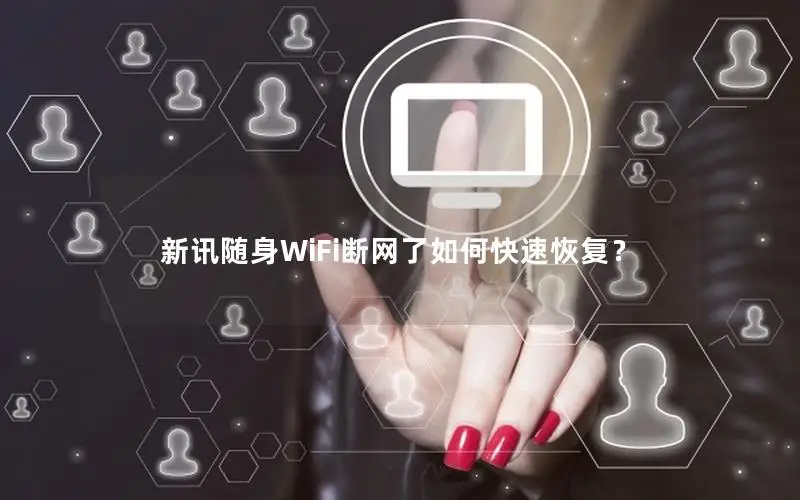 新讯随身WiFi断网了如何快速恢复？