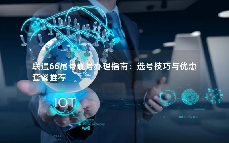 联通66尾号靓号办理指南：选号技巧与优惠套餐推荐