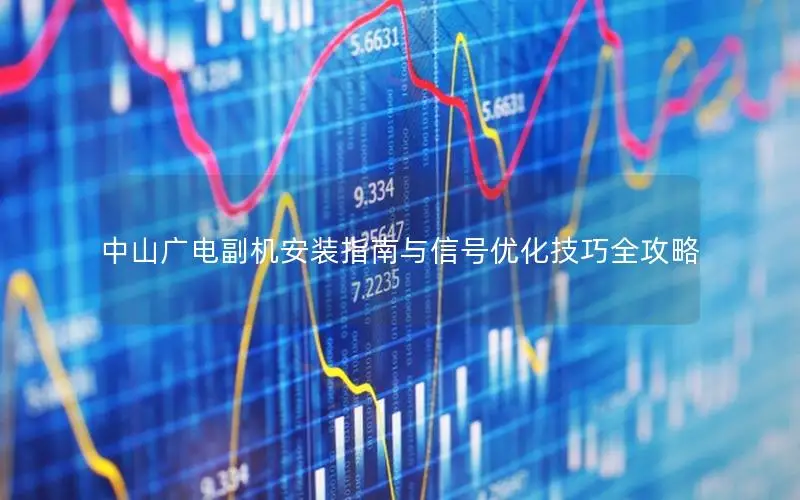 中山广电副机安装指南与信号优化技巧全攻略