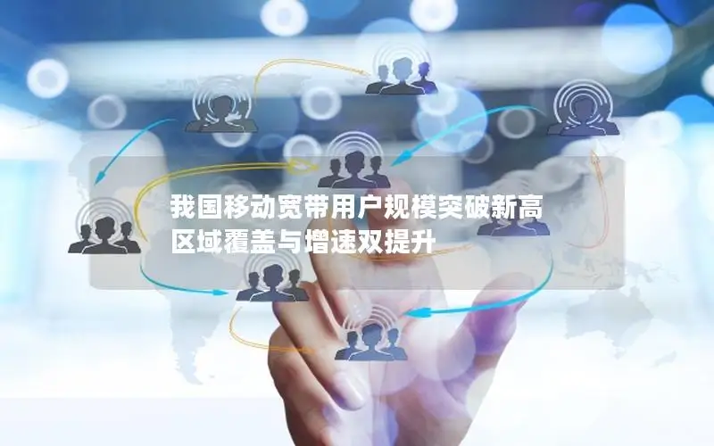 我国移动宽带用户规模突破新高 区域覆盖与增速双提升