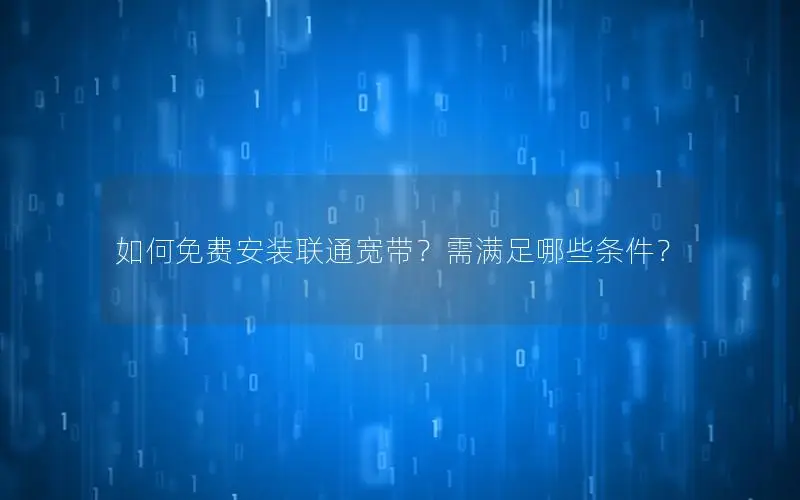 如何免费安装联通宽带？需满足哪些条件？