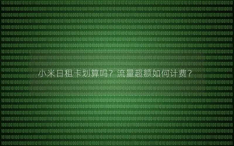 小米日租卡划算吗？流量超额如何计费？
