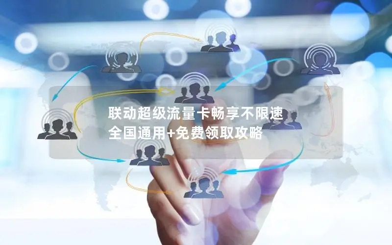 联动超级流量卡畅享不限速 全国通用+免费领取攻略