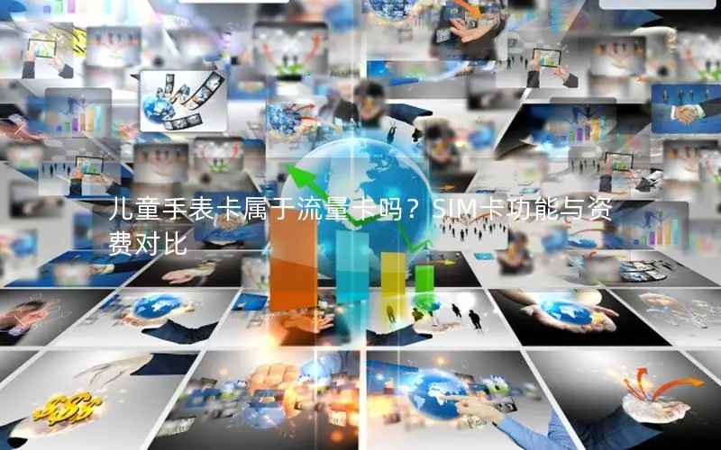 儿童手表卡属于流量卡吗？SIM卡功能与资费对比