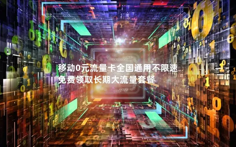 移动0元流量卡全国通用不限速 免费领取长期大流量套餐
