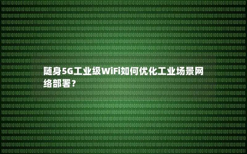 随身5G工业级WiFi如何优化工业场景网络部署？