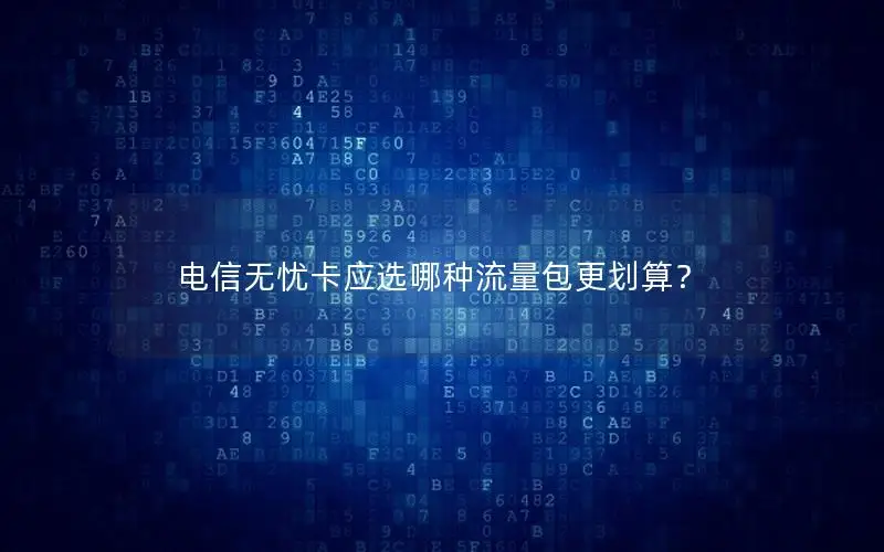 电信无忧卡应选哪种流量包更划算？