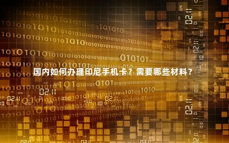 国内如何办理印尼手机卡？需要哪些材料？